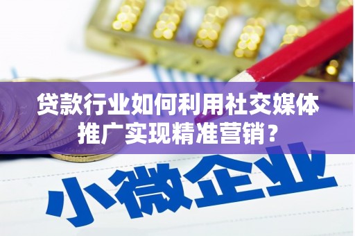 葫芦岛贷款行业如何利用社交媒体推广实现精准营销？