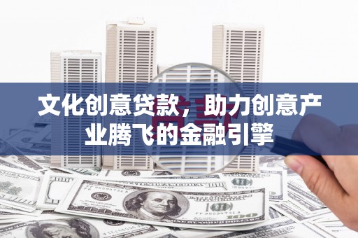葫芦岛文化创意贷款，助力创意产业腾飞的金融引擎
