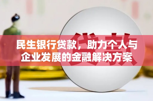 葫芦岛民生银行贷款，助力个人与企业发展的金融解决方案