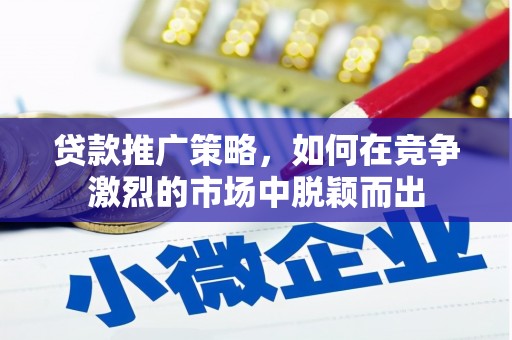 葫芦岛贷款推广策略，如何在竞争激烈的市场中脱颖而出