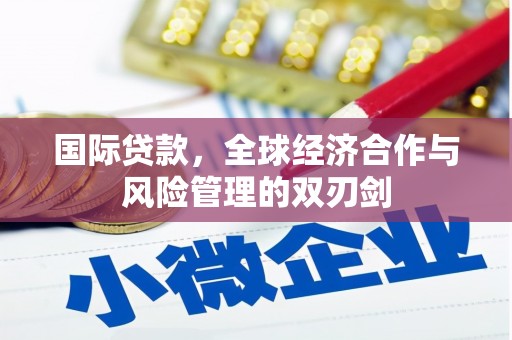 葫芦岛国际贷款，全球经济合作与风险管理的双刃剑