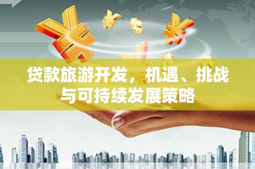 葫芦岛贷款旅游开发，机遇、挑战与可持续发展策略