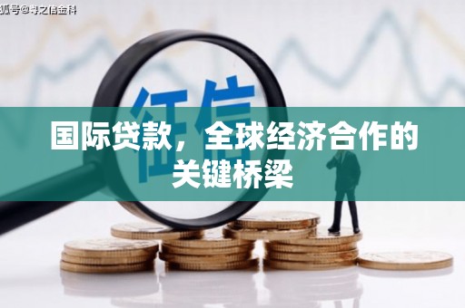 葫芦岛国际贷款，全球经济合作的关键桥梁