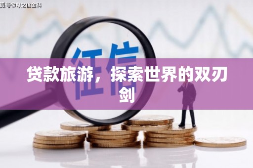葫芦岛贷款旅游，探索世界的双刃剑