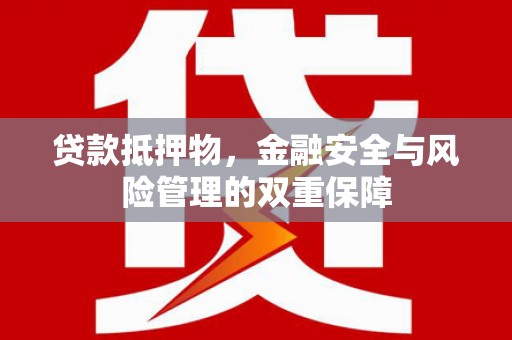 葫芦岛贷款抵押物，金融安全与风险管理的双重保障