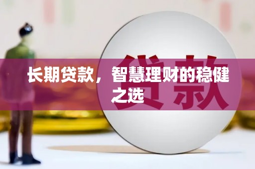 葫芦岛长期贷款，智慧理财的稳健之选