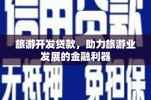 葫芦岛旅游开发贷款，助力旅游业发展的金融利器