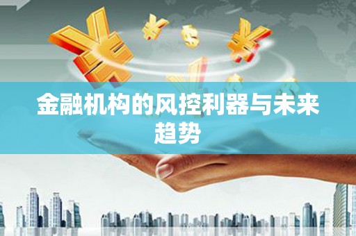 葫芦岛金融机构的风控利器与未来趋势