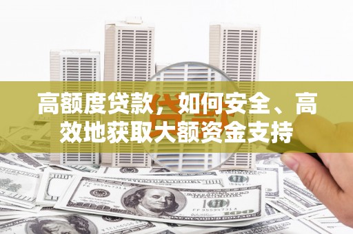 葫芦岛高额度贷款，如何安全、高效地获取大额资金支持