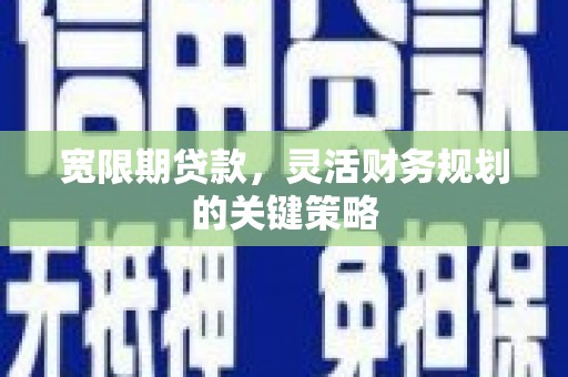 葫芦岛宽限期贷款，灵活财务规划的关键策略