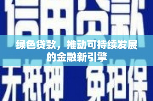 葫芦岛绿色贷款，推动可持续发展的金融新引擎