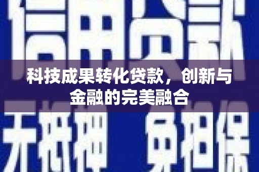 葫芦岛科技成果转化贷款，创新与金融的完美融合