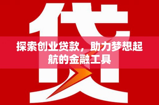 葫芦岛探索创业贷款，助力梦想起航的金融工具