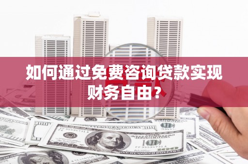 葫芦岛如何通过免费咨询贷款实现财务自由？