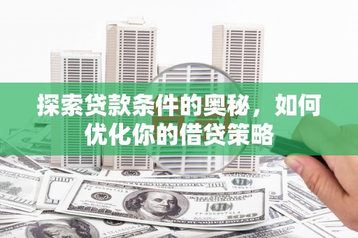 葫芦岛探索贷款条件的奥秘，如何优化你的借贷策略