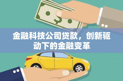 葫芦岛金融科技公司贷款，创新驱动下的金融变革