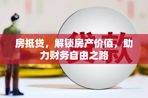葫芦岛房抵贷，解锁房产价值，助力财务自由之路