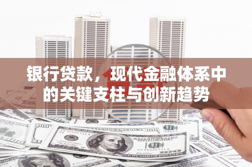 葫芦岛银行贷款，现代金融体系中的关键支柱与创新趋势