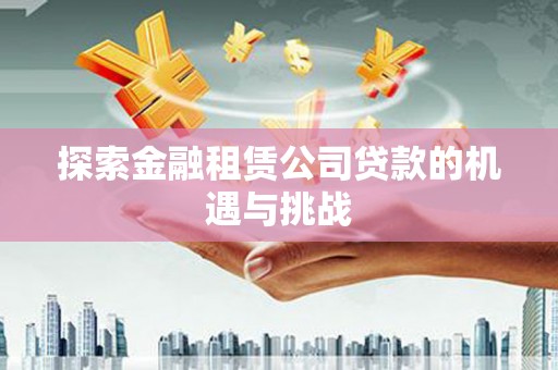 葫芦岛探索金融租赁公司贷款的机遇与挑战
