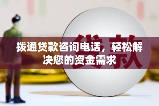 葫芦岛拨通贷款咨询电话，轻松解决您的资金需求