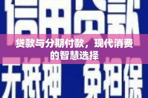 葫芦岛贷款与分期付款，现代消费的智慧选择