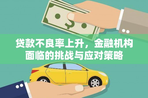 葫芦岛贷款不良率上升，金融机构面临的挑战与应对策略