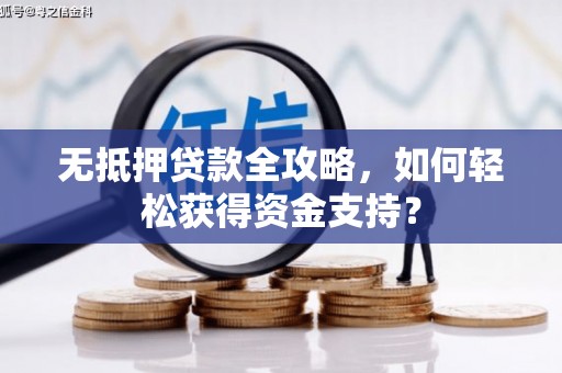 葫芦岛无抵押贷款全攻略，如何轻松获得资金支持？