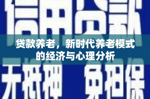 葫芦岛贷款养老，新时代养老模式的经济与心理分析