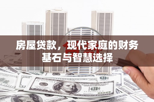 葫芦岛房屋贷款，现代家庭的财务基石与智慧选择