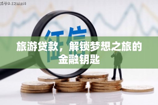 葫芦岛旅游贷款，解锁梦想之旅的金融钥匙