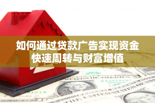 葫芦岛如何通过贷款广告实现资金快速周转与财富增值