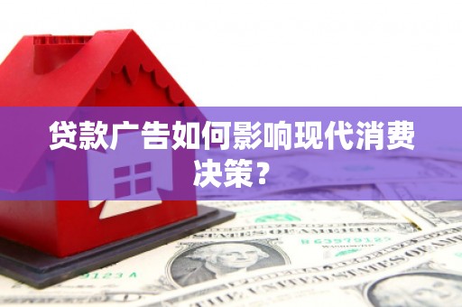 葫芦岛贷款广告如何影响现代消费决策？