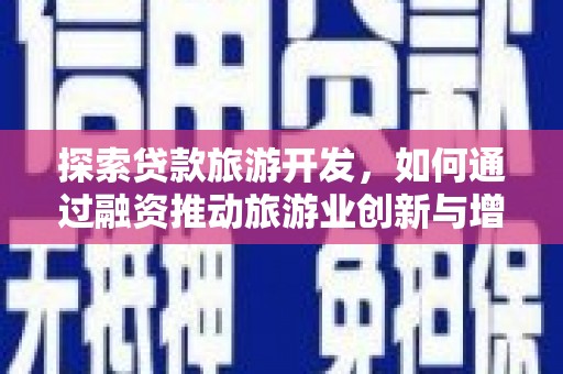 葫芦岛探索贷款旅游开发，如何通过融资推动旅游业创新与增长