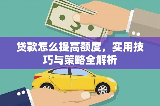 葫芦岛贷款怎么提高额度，实用技巧与策略全解析