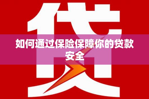 葫芦岛如何通过保险保障你的贷款安全
