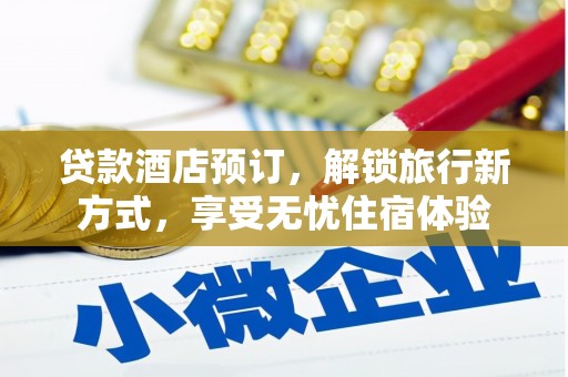 葫芦岛贷款酒店预订，解锁旅行新方式，享受无忧住宿体验