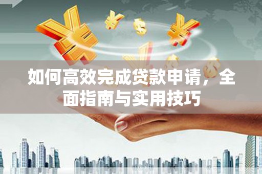 葫芦岛如何高效完成贷款申请，全面指南与实用技巧