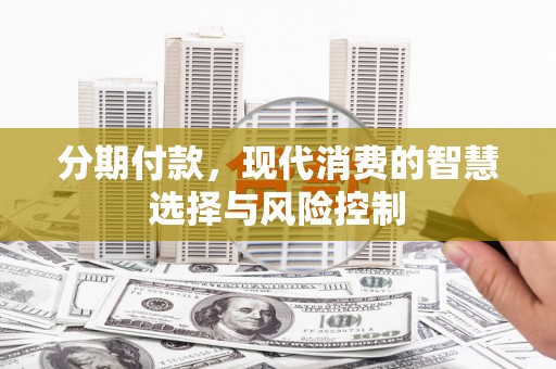葫芦岛分期付款，现代消费的智慧选择与风险控制