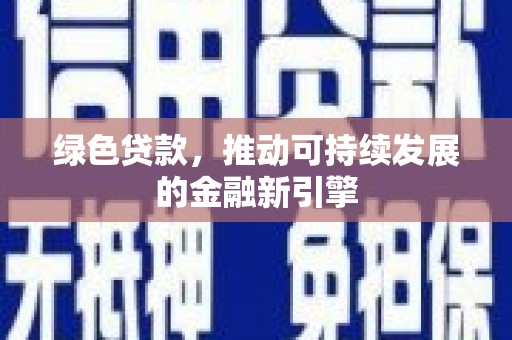 葫芦岛绿色贷款，推动可持续发展的金融新引擎
