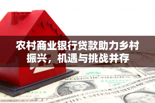 葫芦岛农村商业银行贷款助力乡村振兴，机遇与挑战并存