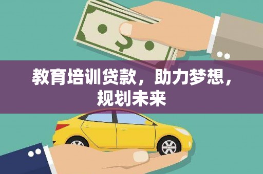 葫芦岛教育培训贷款，助力梦想，规划未来