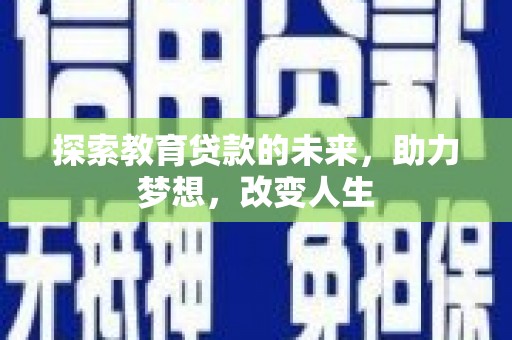 葫芦岛探索教育贷款的未来，助力梦想，改变人生