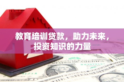 葫芦岛教育培训贷款，助力未来，投资知识的力量
