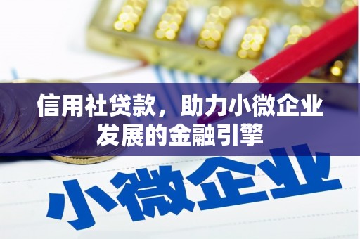 葫芦岛信用社贷款，助力小微企业发展的金融引擎