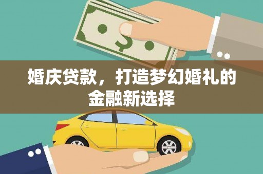 葫芦岛婚庆贷款，打造梦幻婚礼的金融新选择