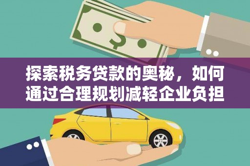 葫芦岛探索税务贷款的奥秘，如何通过合理规划减轻企业负担