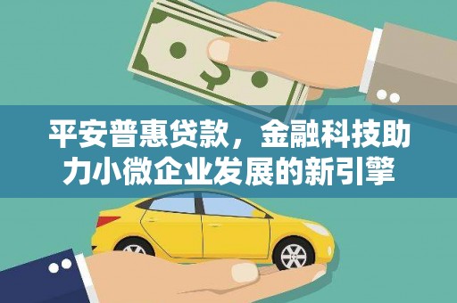 葫芦岛平安普惠贷款，金融科技助力小微企业发展的新引擎