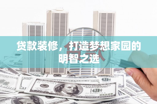 葫芦岛贷款装修，打造梦想家园的明智之选