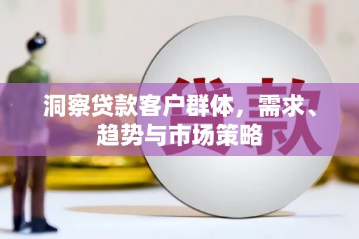 葫芦岛洞察贷款客户群体，需求、趋势与市场策略