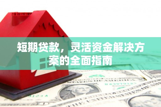 葫芦岛短期贷款，灵活资金解决方案的全面指南